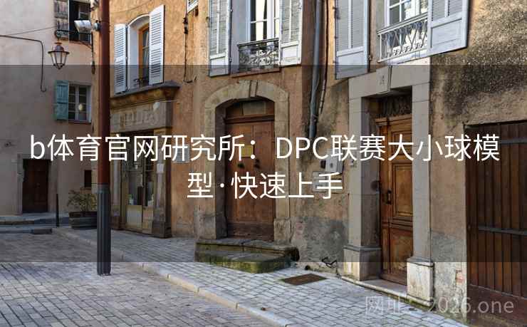 b体育官网研究所:DPC联赛大小球模型·快速上手