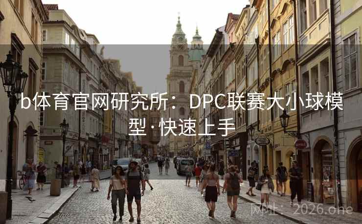b体育官网研究所:DPC联赛大小球模型·快速上手 b体育官网研究所:DPC联赛大小球模型·快速上手