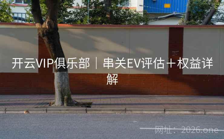 开云VIP俱乐部|串关EV评估+权益详解 开云VIP俱乐部|串关EV评估+权益详解