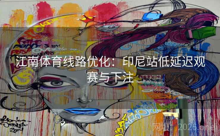 江南体育线路优化:印尼站低延迟观赛与下注 江南体育线路优化:印尼站低延迟观赛与下注