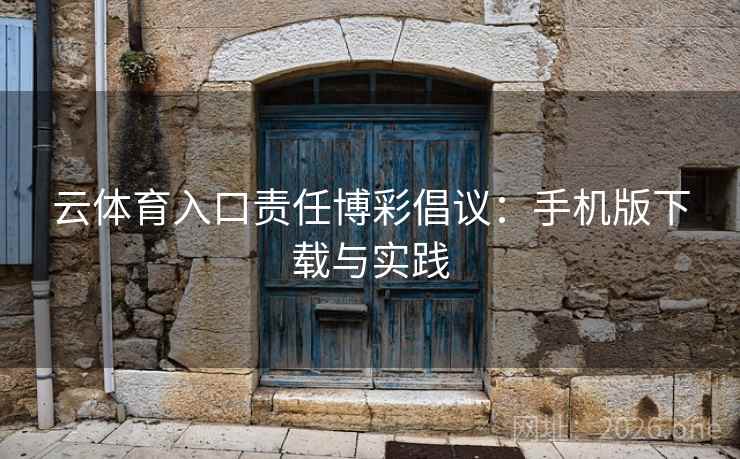 云体育入口责任博彩倡议:手机版下载与实践 云体育入口责任博彩倡议:手机版下载与实践