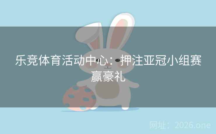 乐竞体育活动中心:押注亚冠小组赛赢豪礼