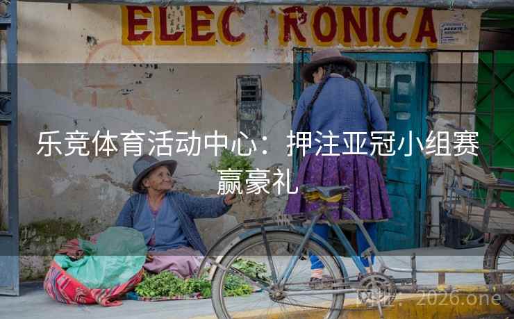 乐竞体育活动中心:押注亚冠小组赛赢豪礼 乐竞体育活动中心:押注亚冠小组赛赢豪礼