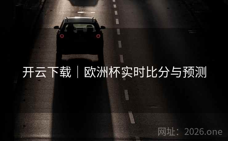 开云下载|欧洲杯实时比分与预测