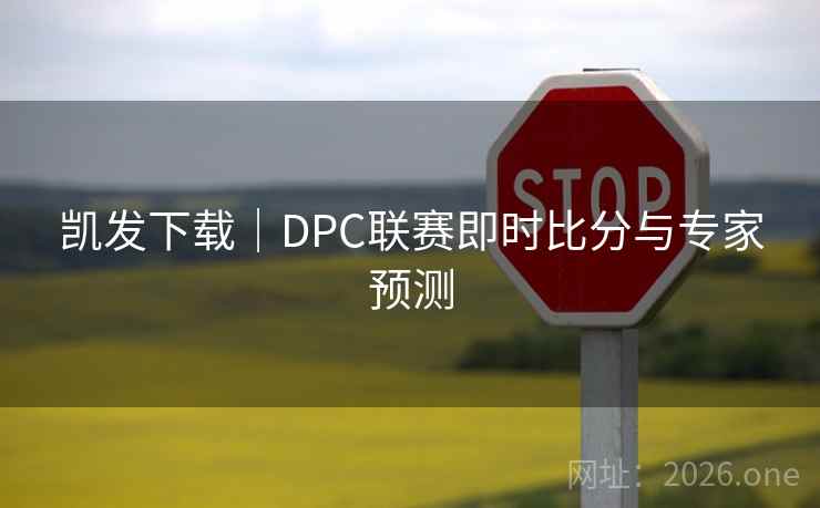 凯发下载|DPC联赛即时比分与专家预测