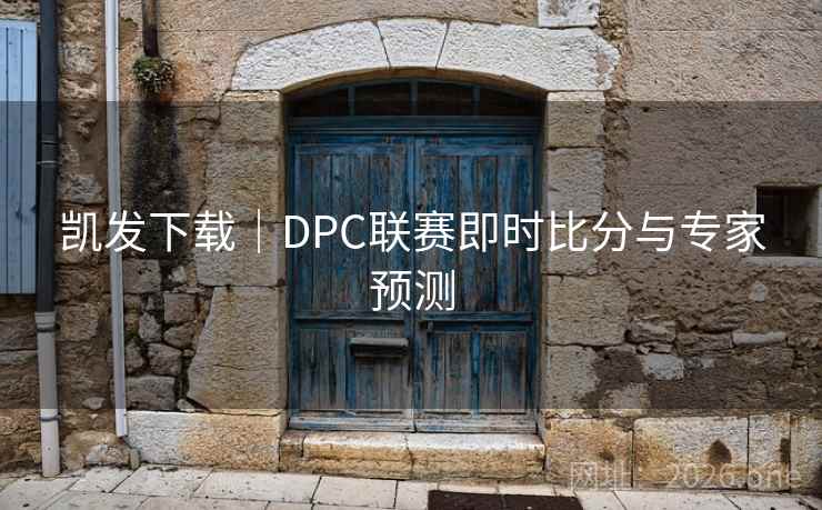 凯发下载|DPC联赛即时比分与专家预测 凯发下载|DPC联赛即时比分与专家预测