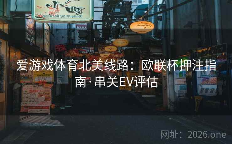爱游戏体育北美线路:欧联杯押注指南·串关EV评估