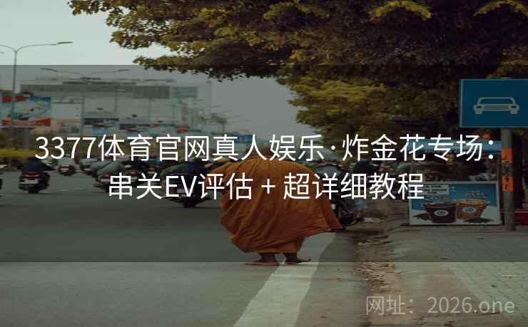 3377体育官网真人娱乐·炸金花专场:串关EV评估 + 超详细教程 3377体育官网真人娱乐·炸金花专场:串关EV评估 + 超详细教程