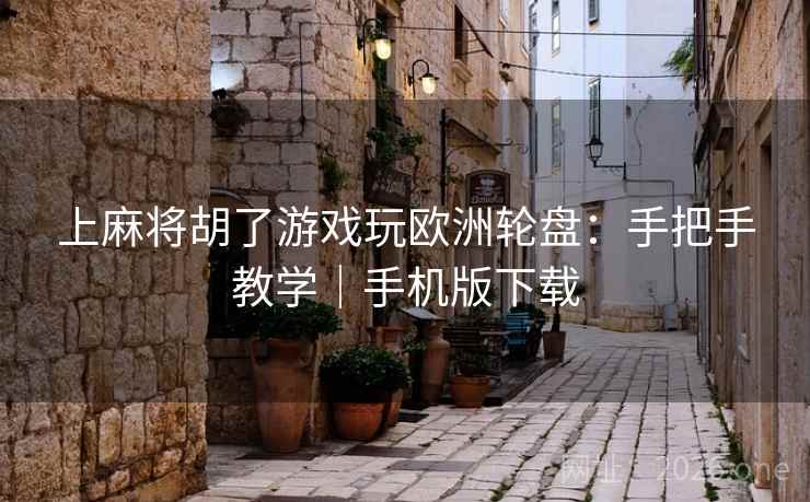上麻将胡了游戏玩欧洲轮盘:手把手教学|手机版下载 上麻将胡了游戏玩欧洲轮盘:手把手教学|手机版下载