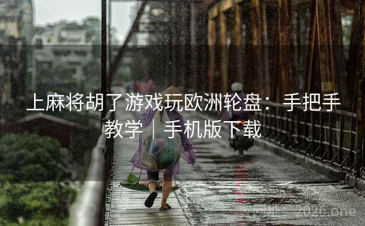 上麻将胡了游戏玩欧洲轮盘:手把手教学|手机版下载 上麻将胡了游戏玩欧洲轮盘:手把手教学|手机版下载