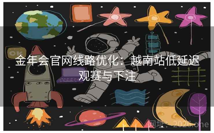 金年会官网线路优化:越南站低延迟观赛与下注