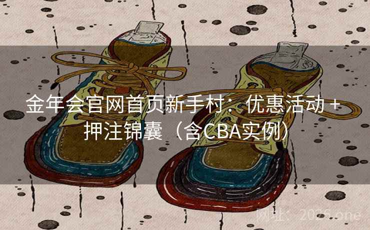 金年会官网首页新手村:优惠活动 + 押注锦囊(含CBA实例) 金年会官网首页新手村:优惠活动 + 押注锦囊(含CBA实例)