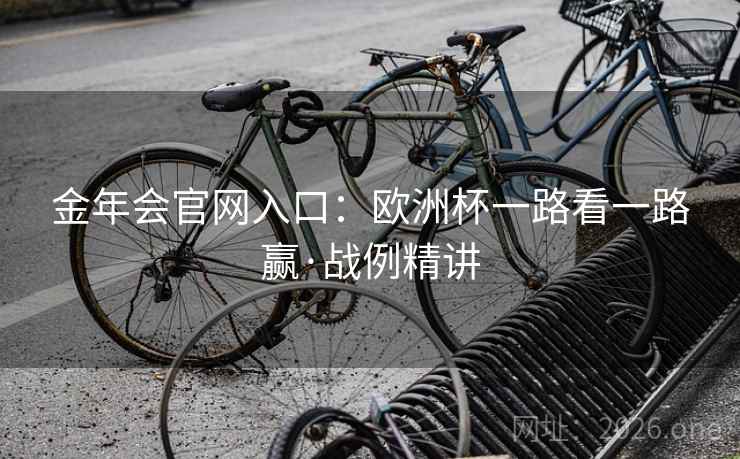 金年会官网入口:欧洲杯一路看一路赢·战例精讲 金年会官网入口:欧洲杯一路看一路赢·战例精讲