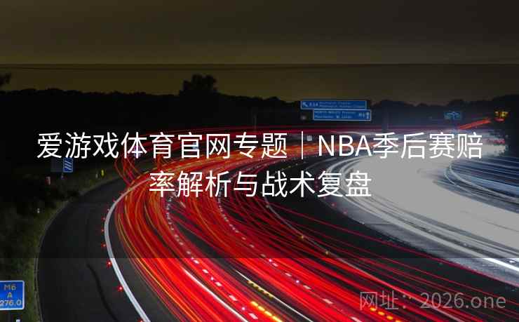 爱游戏体育官网专题|NBA季后赛赔率解析与战术复盘 爱游戏体育官网专题|NBA季后赛赔率解析与战术复盘