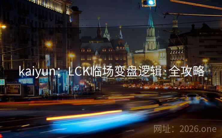 kaiyun:LCK临场变盘逻辑·全攻略 kaiyun:LCK临场变盘逻辑·全攻略