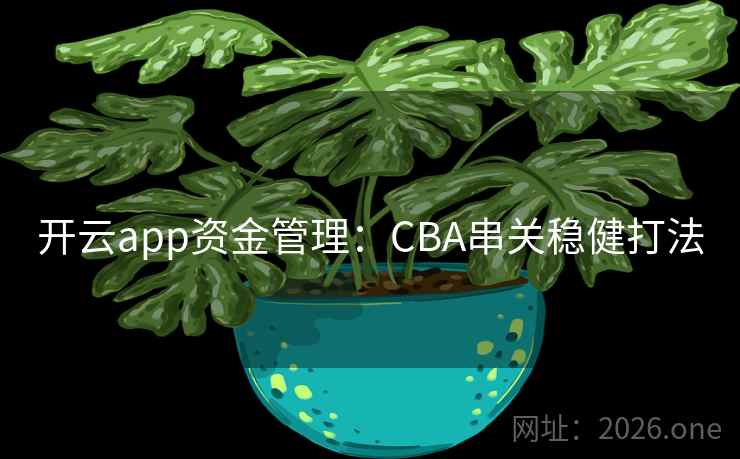 开云app资金管理:CBA串关稳健打法 开云app资金管理:CBA串关稳健打法