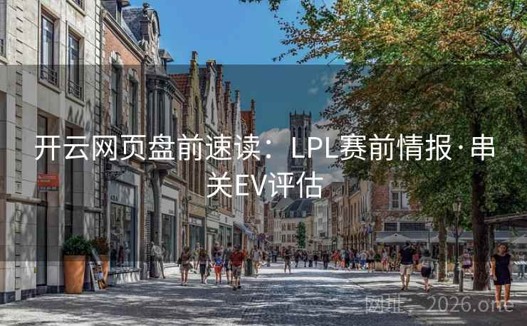 开云网页盘前速读:LPL赛前情报·串关EV评估 开云网页盘前速读:LPL赛前情报·串关EV评估