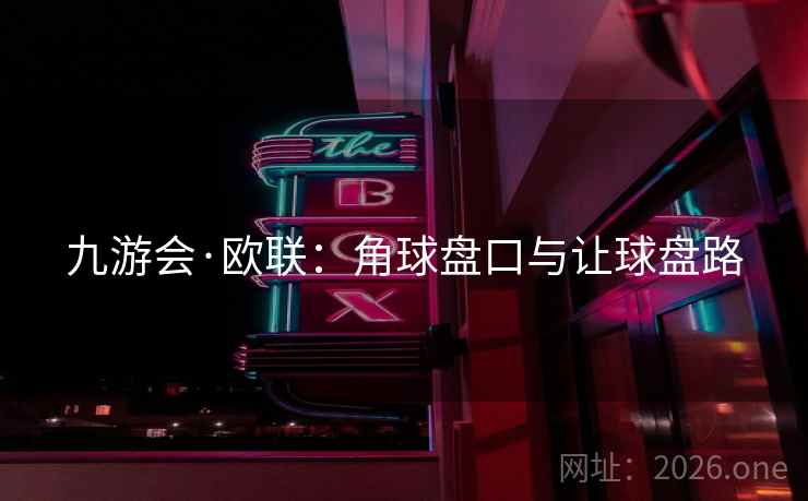 九游会·欧联:角球盘口与让球盘路 九游会·欧联:角球盘口与让球盘路