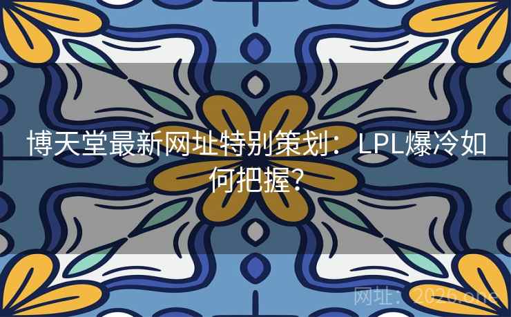 博天堂最新网址特别策划:LPL爆冷如何把握? 博天堂最新网址特别策划:LPL爆冷如何把握?