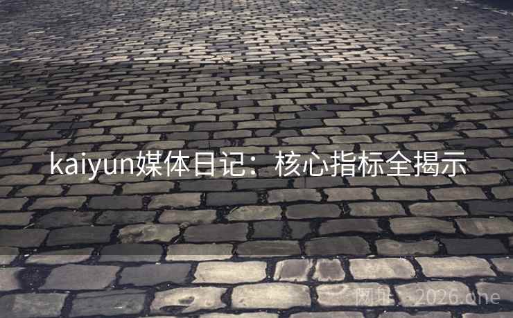 kaiyun媒体日记:核心指标全揭示