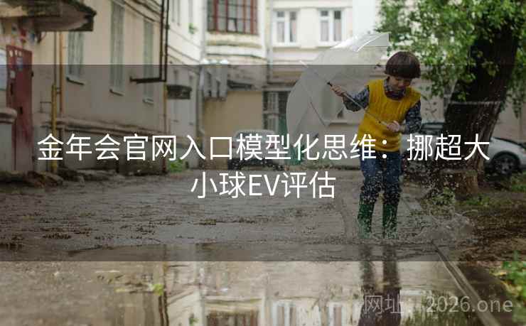 金年会官网入口模型化思维:挪超大小球EV评估 金年会官网入口模型化思维:挪超大小球EV评估