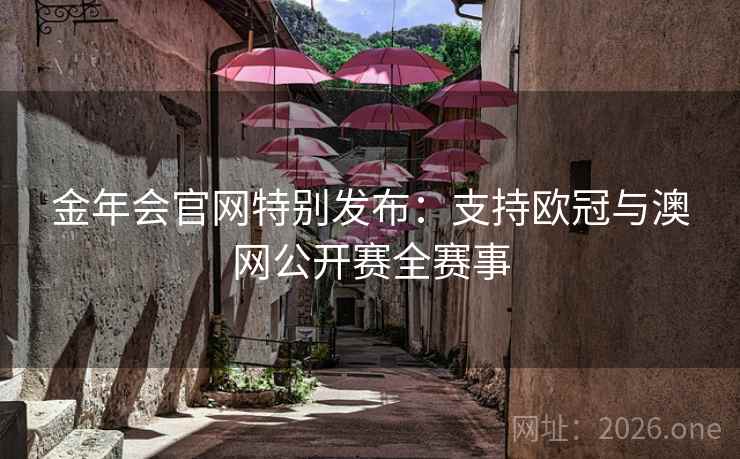 金年会官网特别发布:支持欧冠与澳网公开赛全赛事 金年会官网特别发布:支持欧冠与澳网公开赛全赛事