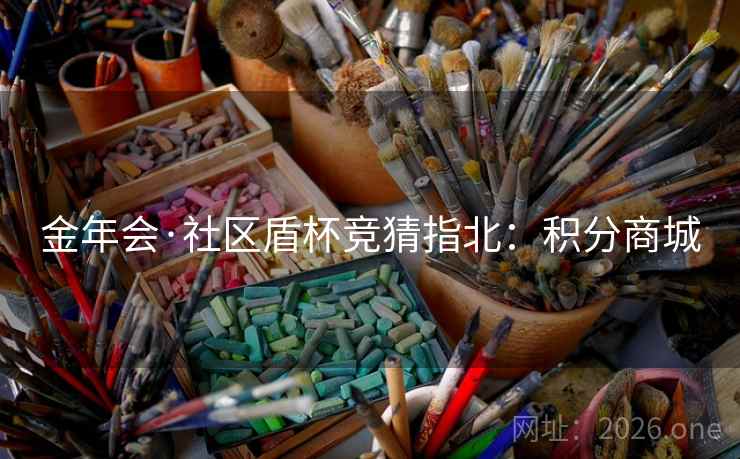 金年会·社区盾杯竞猜指北:积分商城
