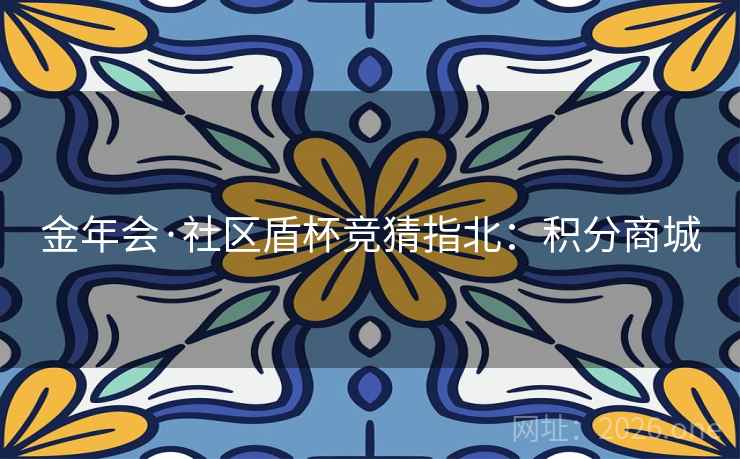 金年会·社区盾杯竞猜指北:积分商城 金年会·社区盾杯竞猜指北:积分商城
