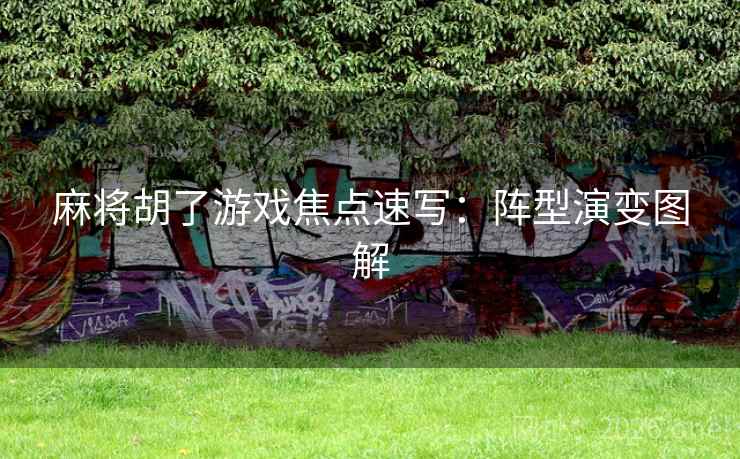 麻将胡了游戏焦点速写:阵型演变图解 麻将胡了游戏焦点速写:阵型演变图解