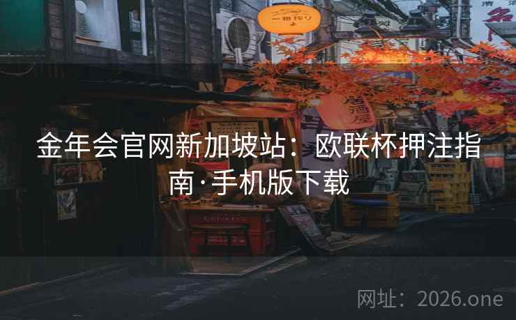 金年会官网新加坡站:欧联杯押注指南·手机版下载 金年会官网新加坡站:欧联杯押注指南·手机版下载