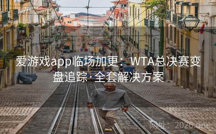 爱游戏app临场加更:WTA总决赛变盘追踪·全套解决方案 爱游戏app临场加更:WTA总决赛变盘追踪·全套解决方案