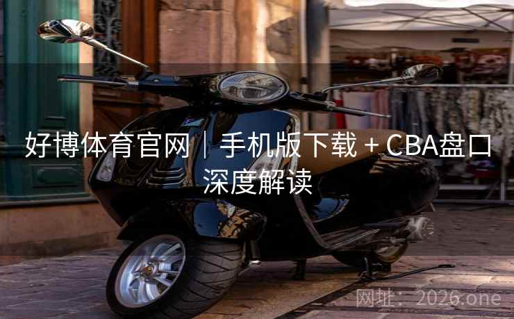 好博体育官网|手机版下载 + CBA盘口深度解读