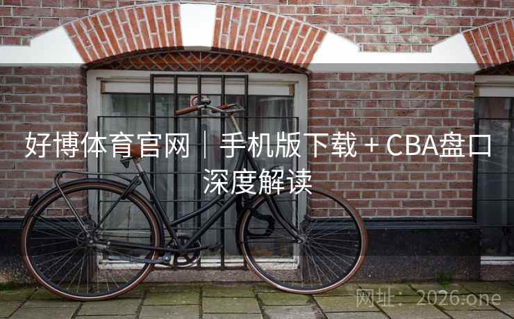 好博体育官网|手机版下载 + CBA盘口深度解读 好博体育官网|手机版下载 + CBA盘口深度解读