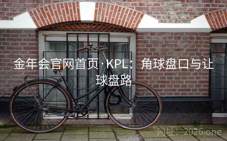 金年会官网首页·KPL:角球盘口与让球盘路