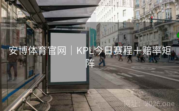 安博体育官网|KPL今日赛程+赔率矩阵 安博体育官网|KPL今日赛程+赔率矩阵