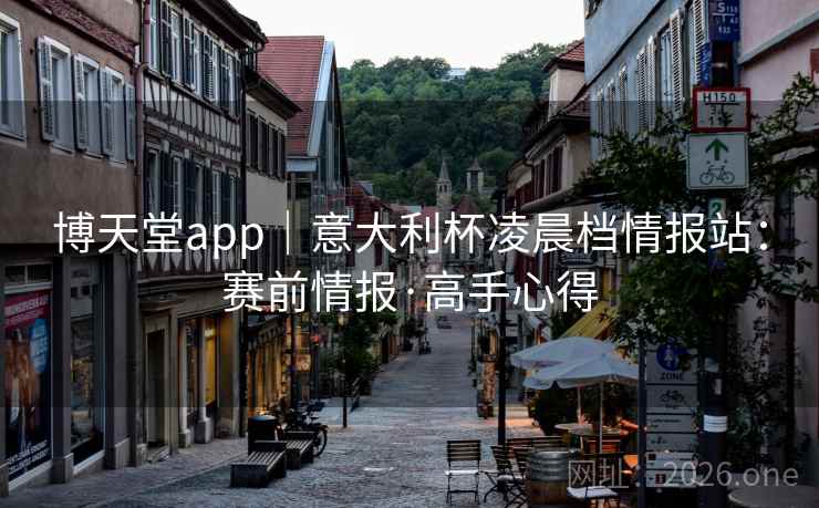 博天堂app|意大利杯凌晨档情报站:赛前情报·高手心得