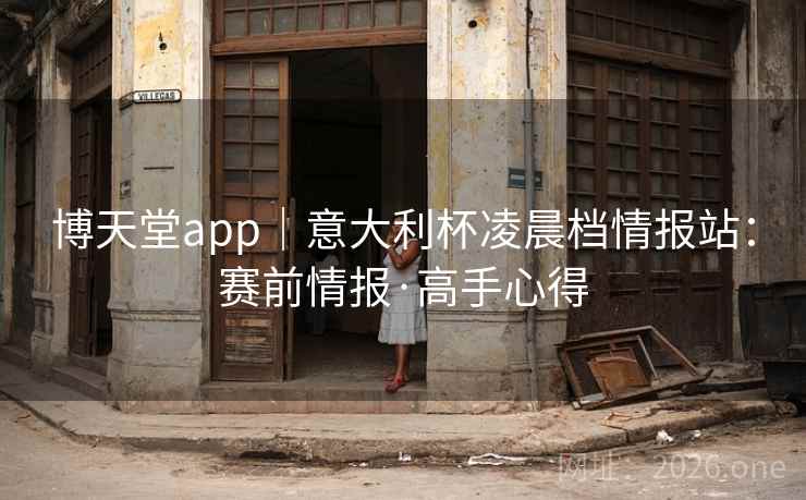 博天堂app|意大利杯凌晨档情报站:赛前情报·高手心得 博天堂app|意大利杯凌晨档情报站:赛前情报·高手心得