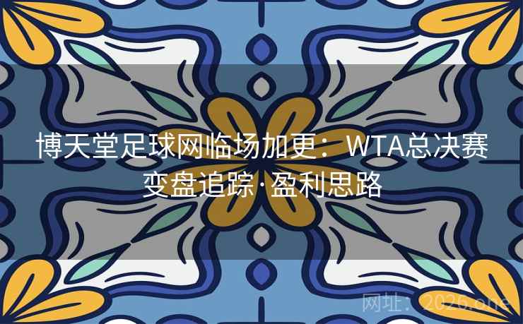 博天堂足球网临场加更:WTA总决赛变盘追踪·盈利思路 博天堂足球网临场加更:WTA总决赛变盘追踪·盈利思路