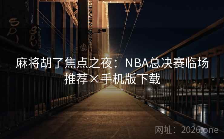 麻将胡了焦点之夜:NBA总决赛临场推荐×手机版下载