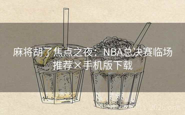 麻将胡了焦点之夜:NBA总决赛临场推荐×手机版下载 麻将胡了焦点之夜:NBA总决赛临场推荐×手机版下载