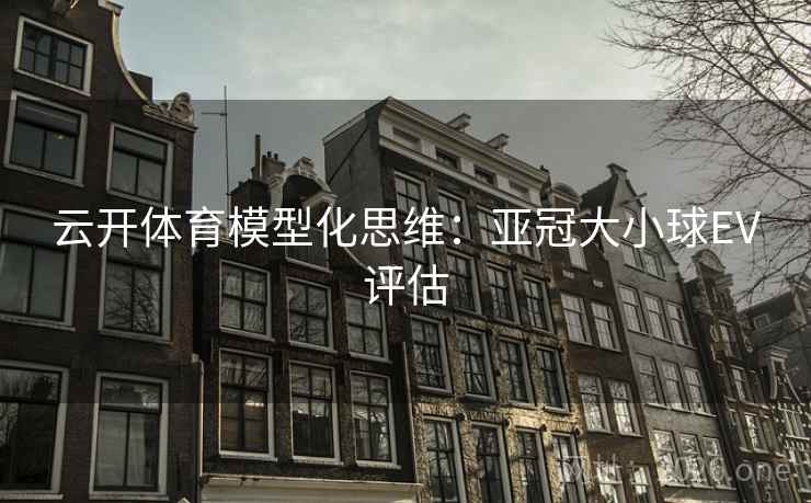 云开体育模型化思维:亚冠大小球EV评估 云开体育模型化思维:亚冠大小球EV评估