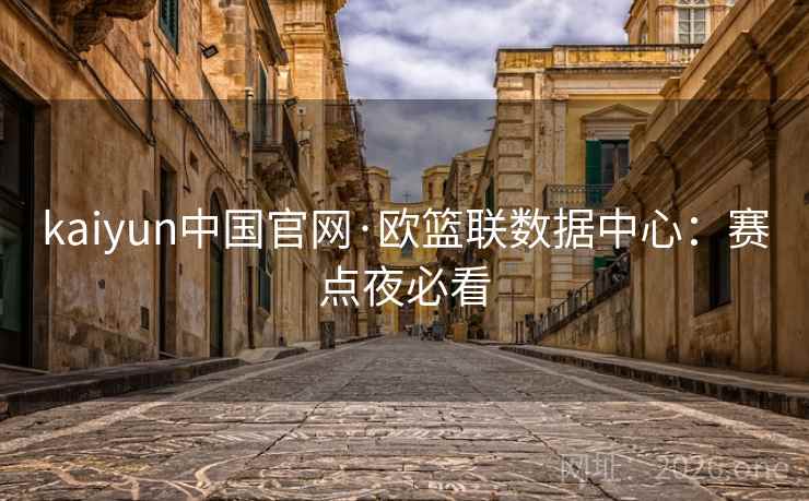 kaiyun中国官网·欧篮联数据中心:赛点夜必看