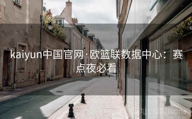 kaiyun中国官网·欧篮联数据中心:赛点夜必看 kaiyun中国官网·欧篮联数据中心:赛点夜必看