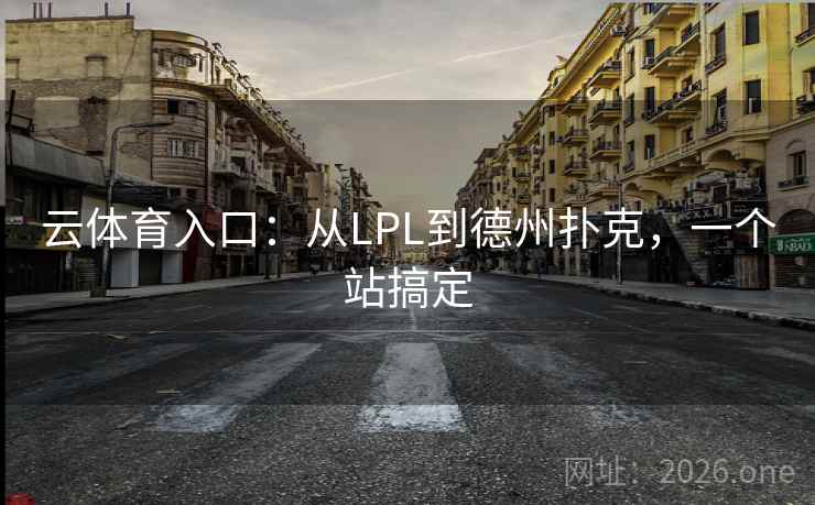云体育入口:从LPL到德州扑克,一个站搞定