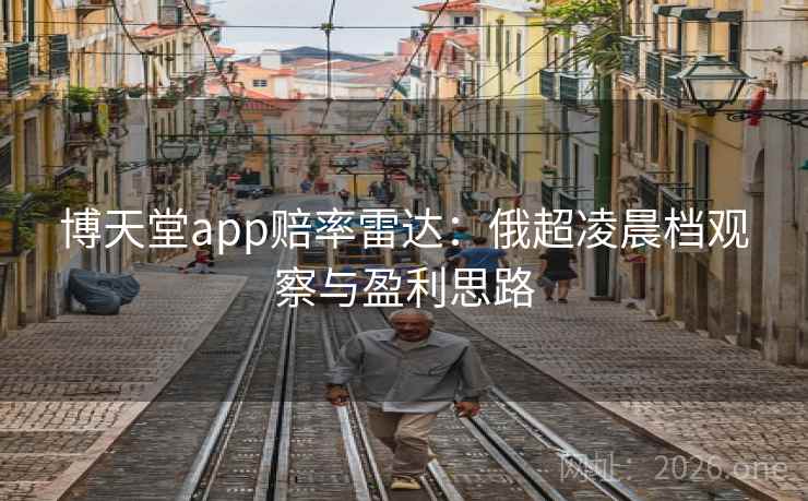 博天堂app赔率雷达:俄超凌晨档观察与盈利思路