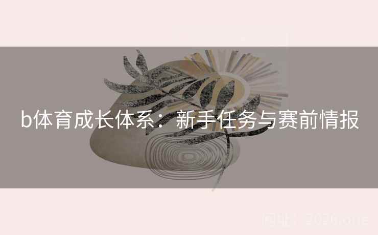 b体育成长体系:新手任务与赛前情报