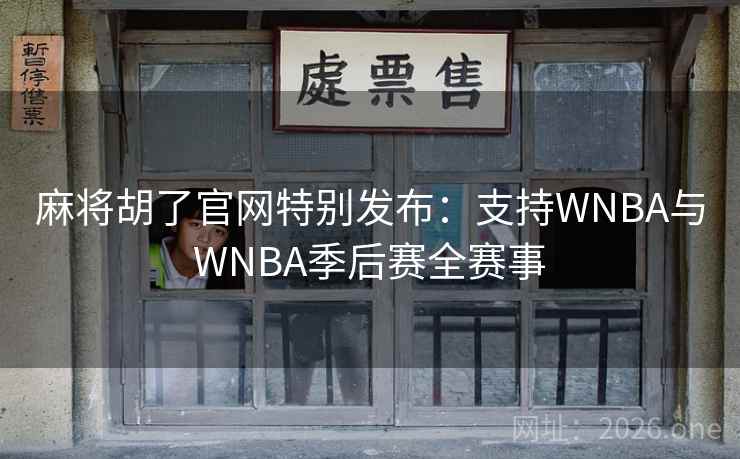 麻将胡了官网特别发布:支持WNBA与WNBA季后赛全赛事