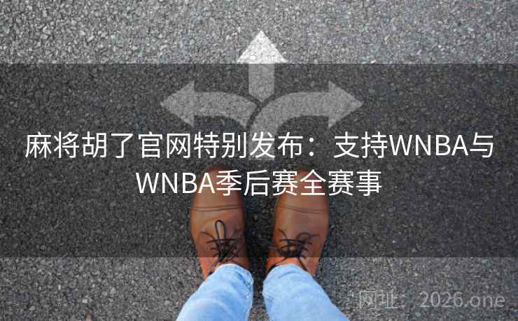 麻将胡了官网特别发布:支持WNBA与WNBA季后赛全赛事 麻将胡了官网特别发布:支持WNBA与WNBA季后赛全赛事