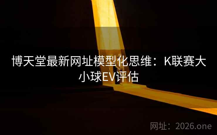 博天堂最新网址模型化思维:K联赛大小球EV评估 博天堂最新网址模型化思维:K联赛大小球EV评估