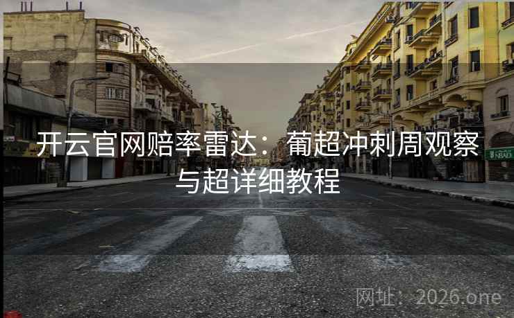 开云官网赔率雷达:葡超冲刺周观察与超详细教程 开云官网赔率雷达:葡超冲刺周观察与超详细教程